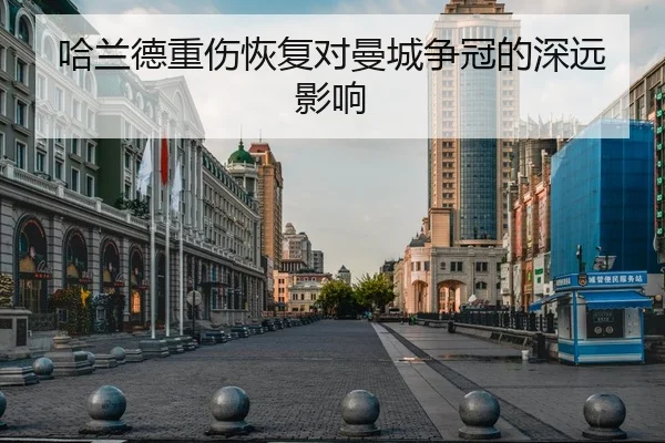 哈兰德重伤恢复对曼城争冠的深远影响